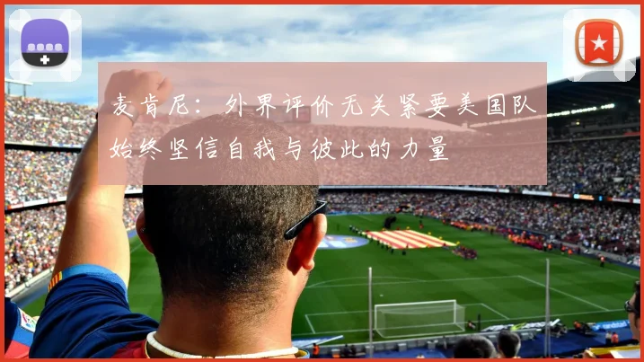 麦肯尼：外界评价无关紧要美国队始终坚信自我与彼此的力量