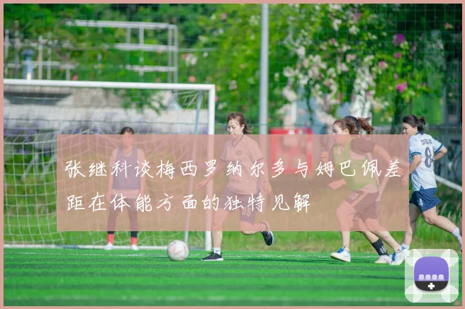 张继科谈梅西罗纳尔多与姆巴佩差距在体能方面的独特见解