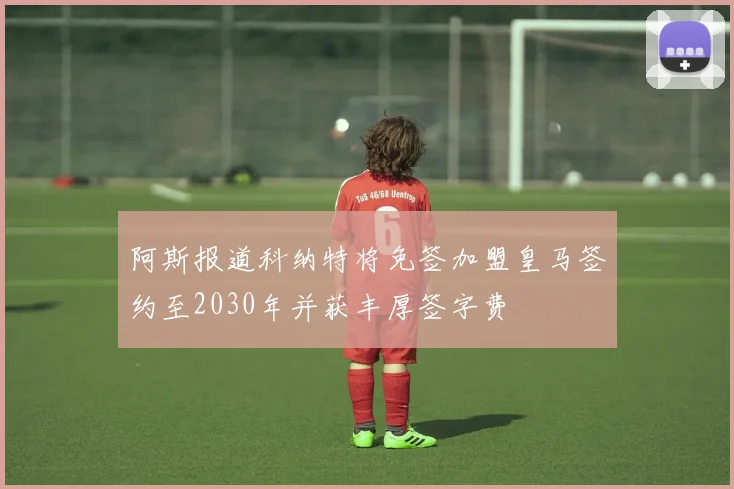 阿斯报道科纳特将免签加盟皇马签约至2030年并获丰厚签字费