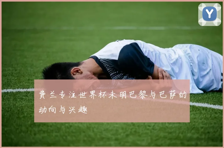 费兰专注世界杯未明巴黎与巴萨的动向与兴趣