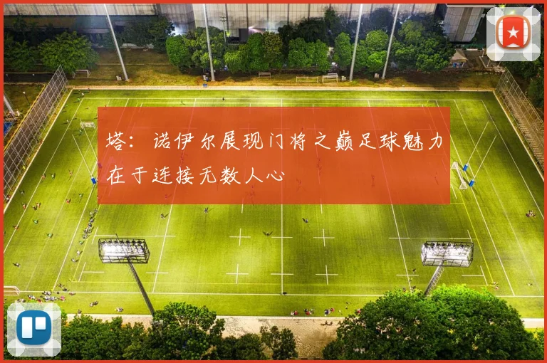 塔：诺伊尔展现门将之巅足球魅力在于连接无数人心